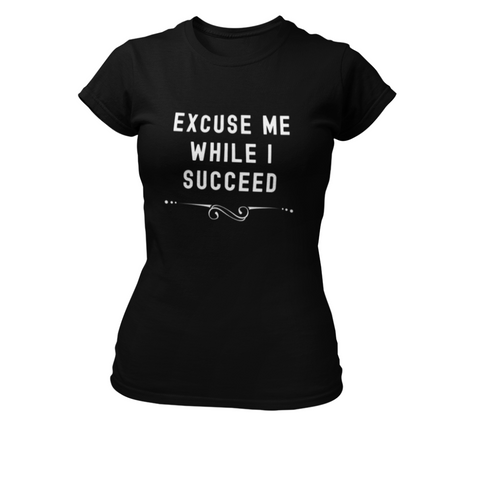 Excuse Me While I Succeed T-Shirt - Success Love Beauty LLC