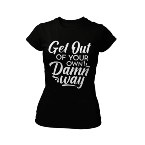 Get Out Of Your Own D*mn Way T-shirt - Success Love Beauty LLC